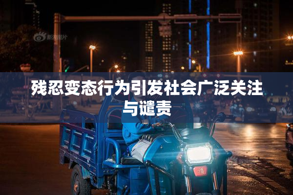 残忍变态行为引发社会广泛关注与谴责
