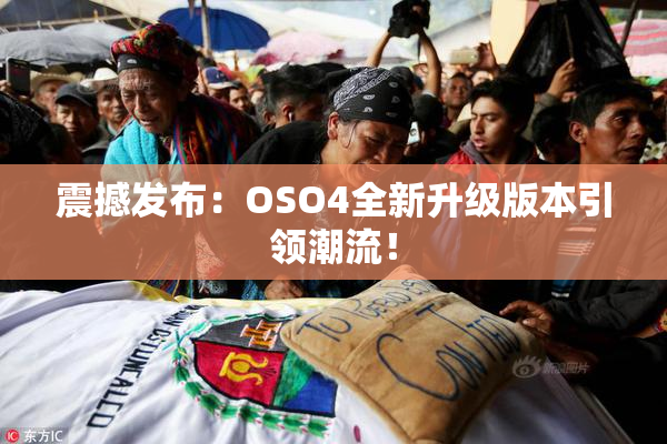 震撼发布：OSO4全新升级版本引领潮流！