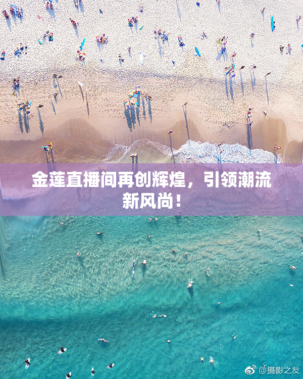 金莲直播间再创辉煌，引领潮流新风尚！