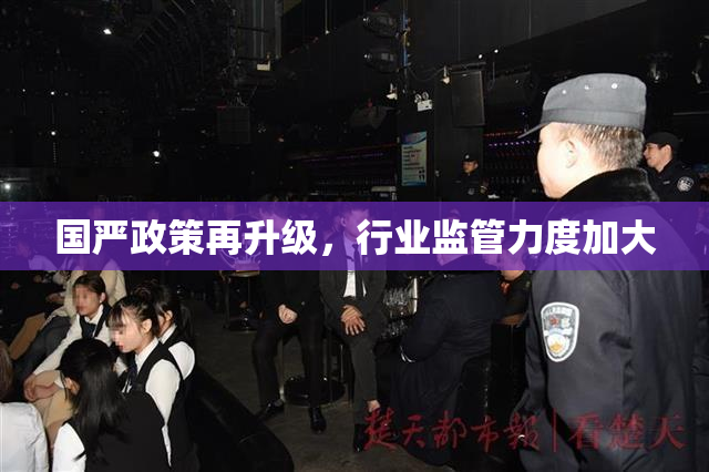国严政策再升级，行业监管力度加大