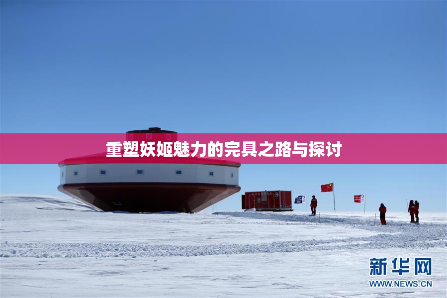 重塑妖姬魅力的完具之路与探讨