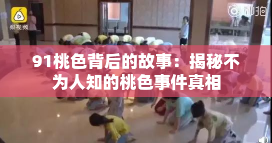 91桃色背后的故事：揭秘不为人知的桃色事件真相