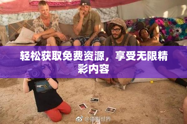 轻松获取免费资源，享受无限精彩内容