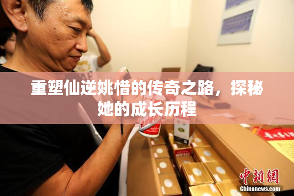 重塑仙逆姚惜的传奇之路，探秘她的成长历程