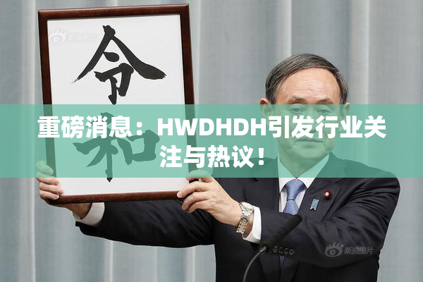 重磅消息：HWDHDH引发行业关注与热议！