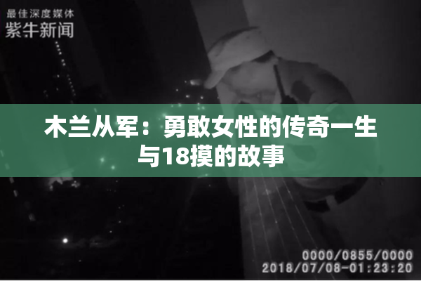 木兰从军：勇敢女性的传奇一生与18摸的故事