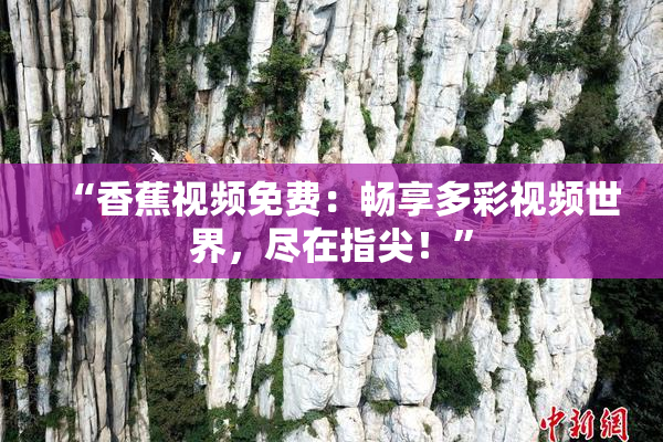 “香蕉视频免费：畅享多彩视频世界，尽在指尖！”