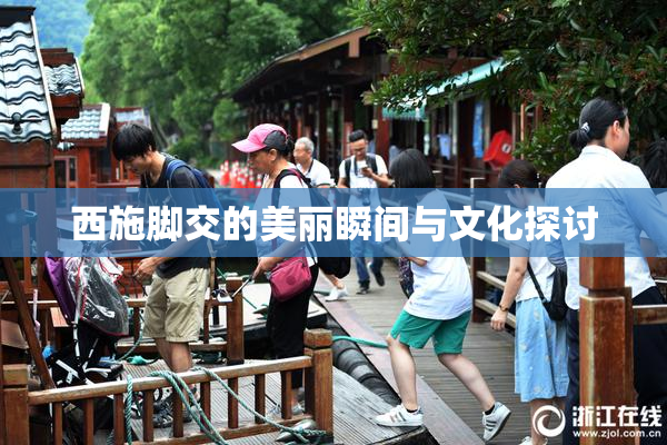 西施脚交的美丽瞬间与文化探讨