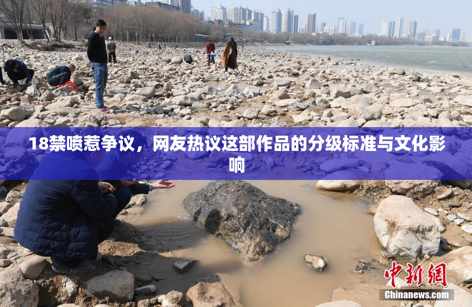 18禁喷惹争议，网友热议这部作品的分级标准与文化影响