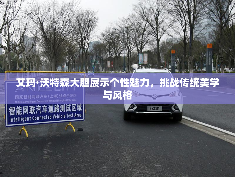 艾玛·沃特森大胆展示个性魅力，挑战传统美学与风格