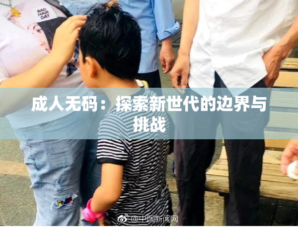 成人无码：探索新世代的边界与挑战