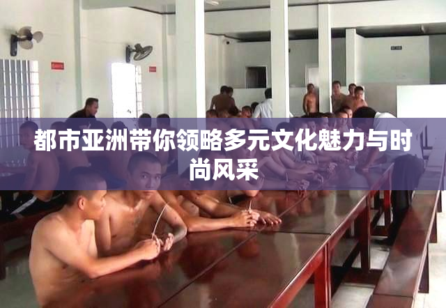 都市亚洲带你领略多元文化魅力与时尚风采