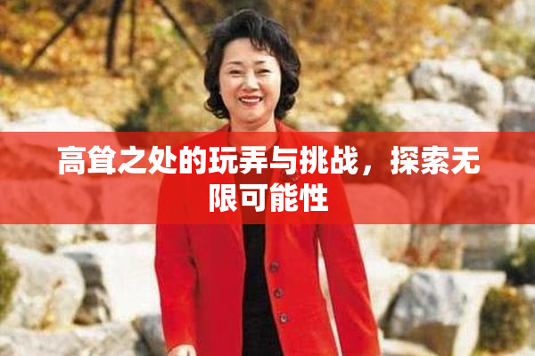 高耸之处的玩弄与挑战，探索无限可能性