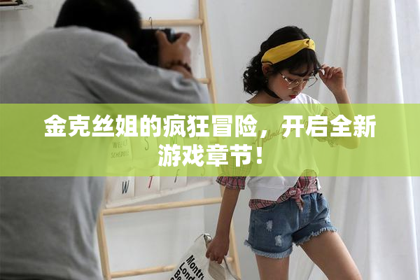 金克丝姐的疯狂冒险，开启全新游戏章节！