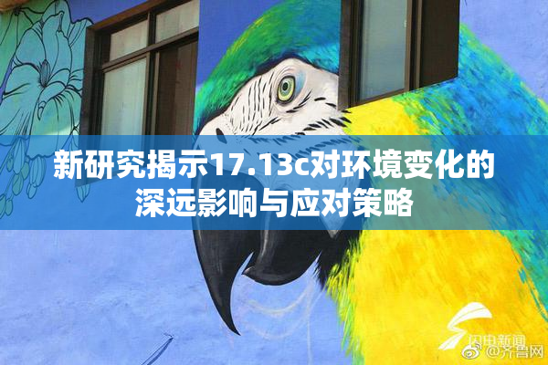 新研究揭示17.13c对环境变化的深远影响与应对策略