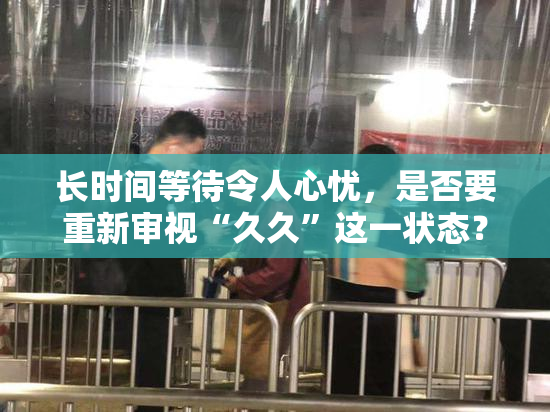 长时间等待令人心忧，是否要重新审视“久久”这一状态？