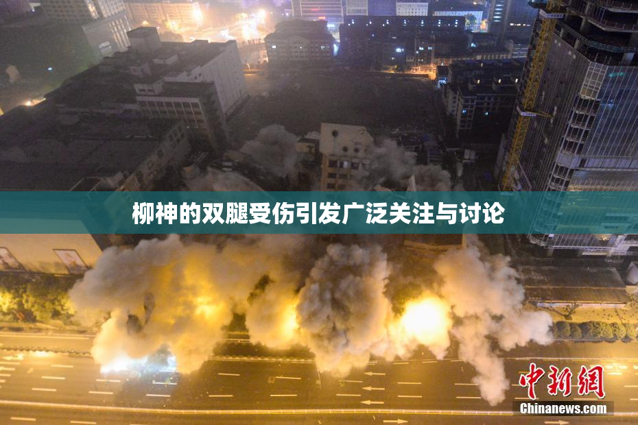 柳神的双腿受伤引发广泛关注与讨论