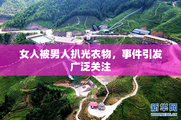 女人被男人扒光衣物，事件引发广泛关注