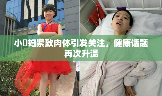 小婬妇紧致肉体引发关注，健康话题再次升温