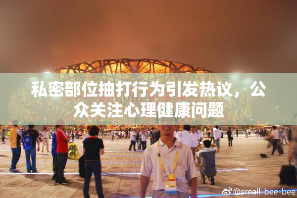 私密部位抽打行为引发热议，公众关注心理健康问题