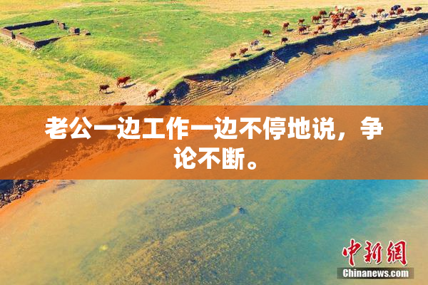 老公一边工作一边不停地说，争论不断。