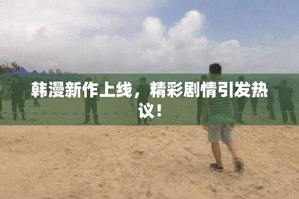 韩漫新作上线，精彩剧情引发热议！