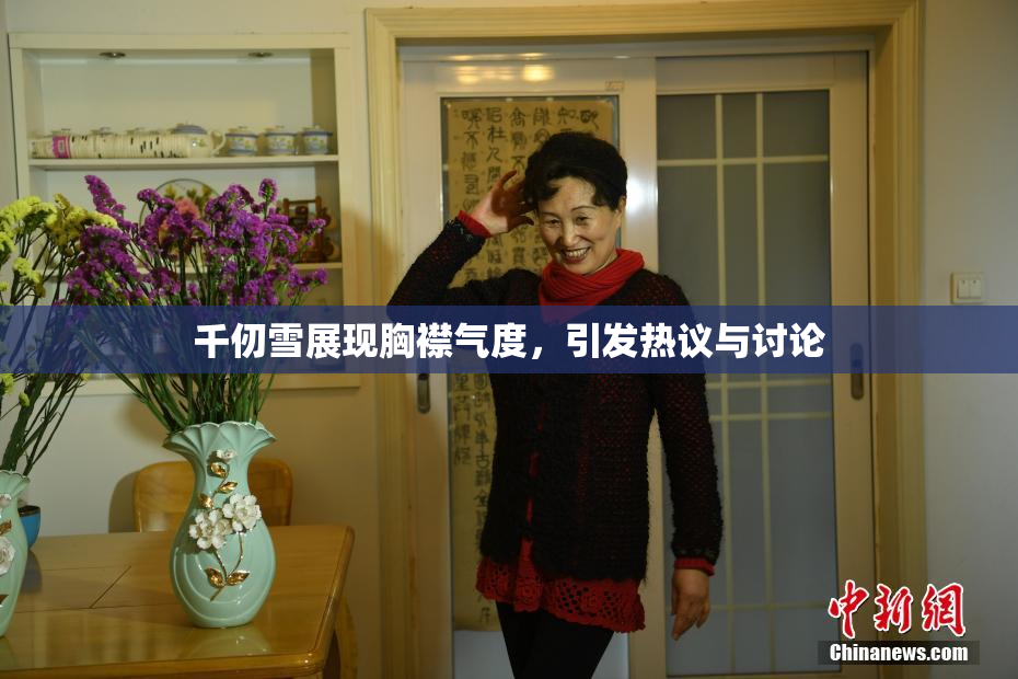 千仞雪展现胸襟气度，引发热议与讨论
