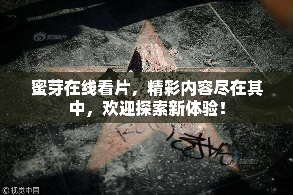 蜜芽在线看片，精彩内容尽在其中，欢迎探索新体验！
