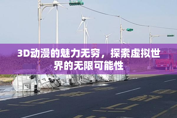 3D动漫的魅力无穷，探索虚拟世界的无限可能性