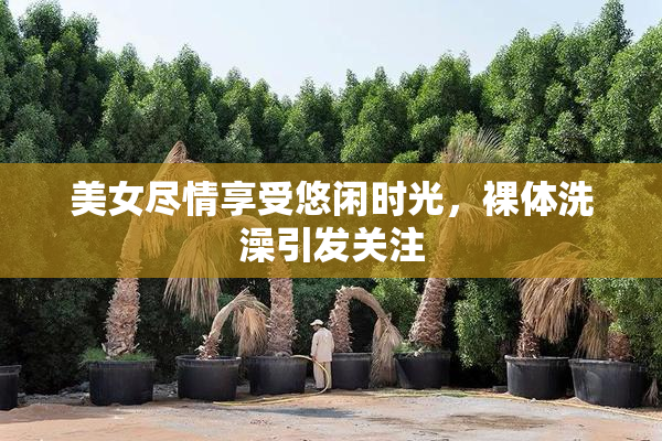 美女尽情享受悠闲时光，裸体洗澡引发关注