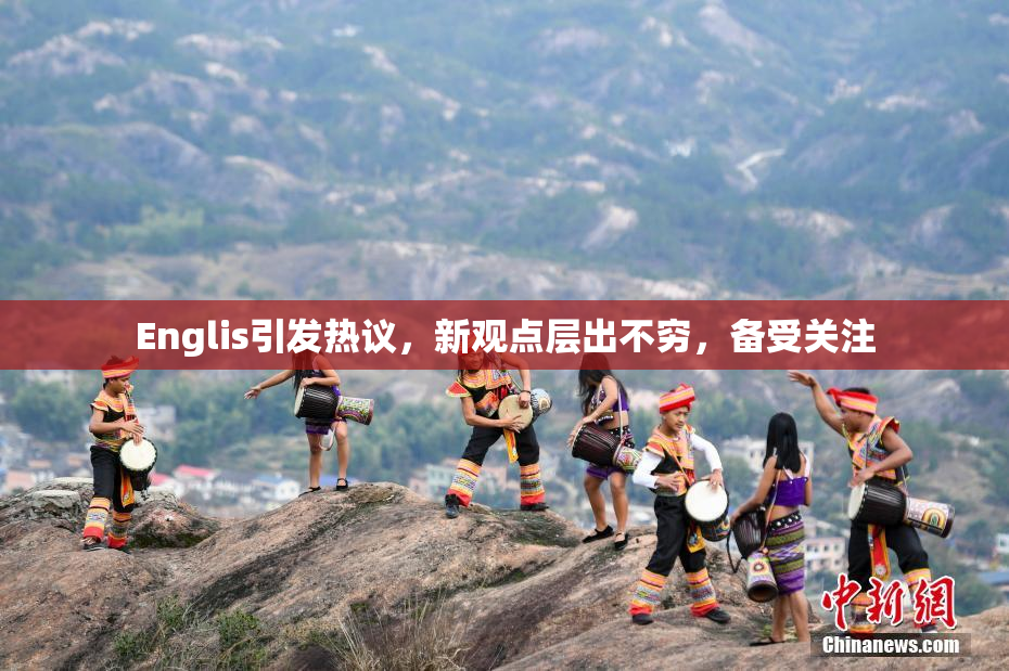 Englis引发热议，新观点层出不穷，备受关注