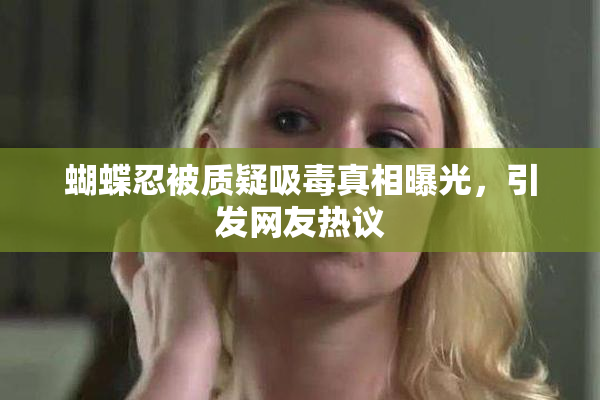 蝴蝶忍被质疑吸毒真相曝光，引发网友热议