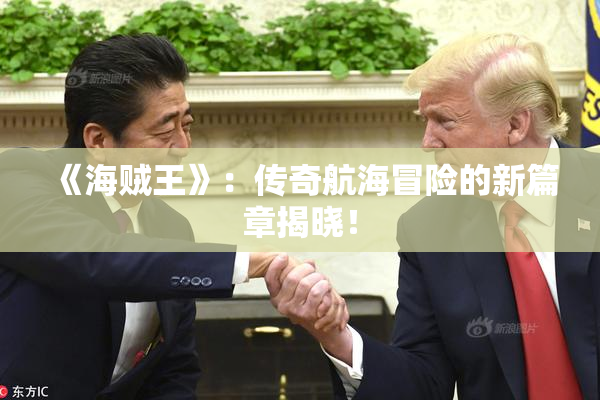《海贼王》：传奇航海冒险的新篇章揭晓！