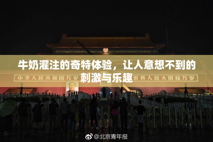 牛奶灌注的奇特体验，让人意想不到的刺激与乐趣