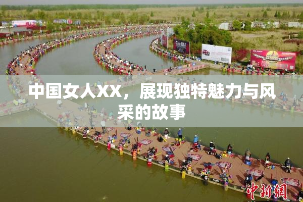 中国女人XX，展现独特魅力与风采的故事