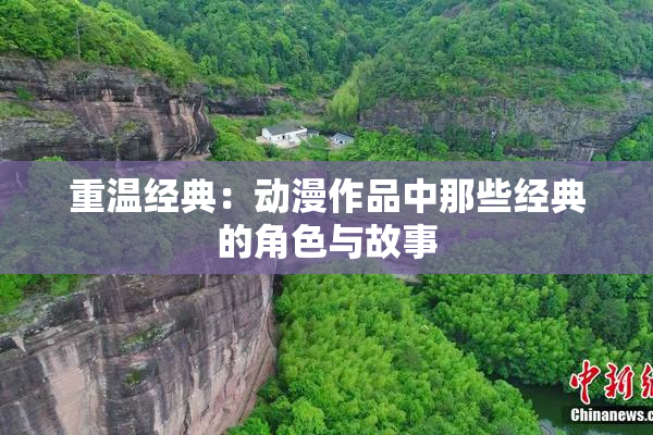 重温经典：动漫作品中那些经典的角色与故事