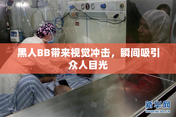 黑人BB带来视觉冲击，瞬间吸引众人目光