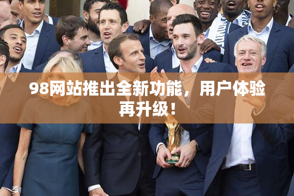 98网站推出全新功能，用户体验再升级！