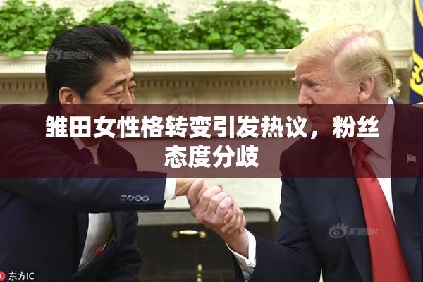 雏田女性格转变引发热议，粉丝态度分歧