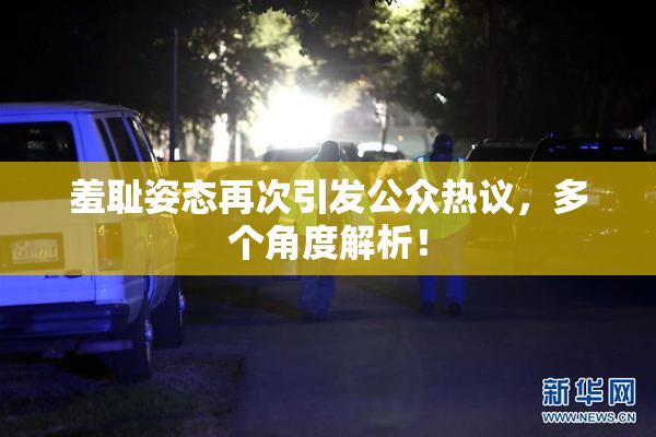 羞耻姿态再次引发公众热议，多个角度解析！