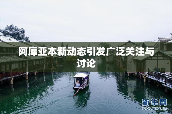 阿库亚本新动态引发广泛关注与讨论