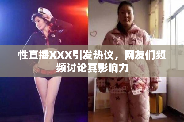 性直播XXX引发热议，网友们频频讨论其影响力