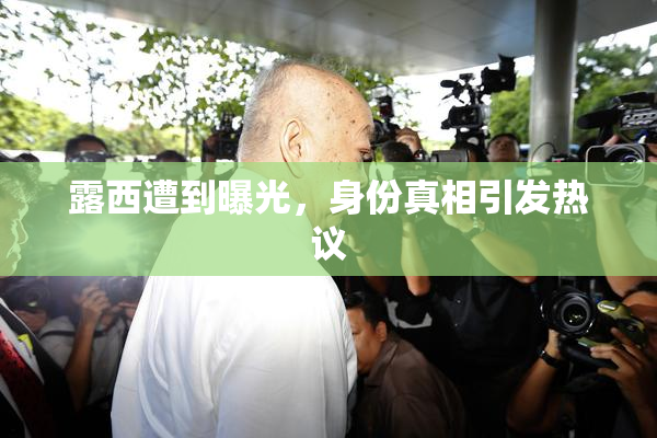 露西遭到曝光，身份真相引发热议
