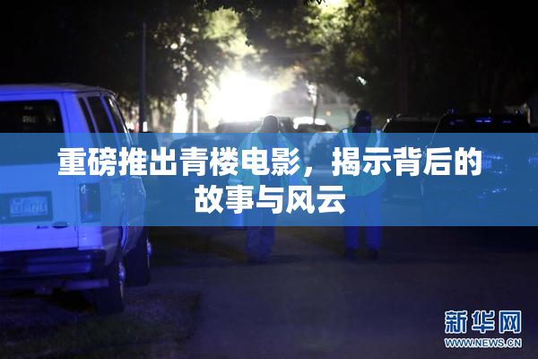 重磅推出青楼电影，揭示背后的故事与风云