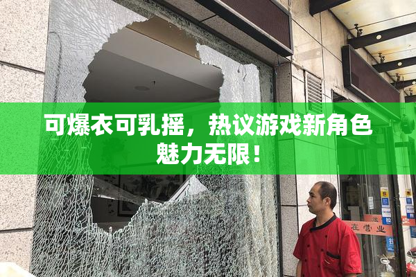 可爆衣可乳摇，热议游戏新角色魅力无限！