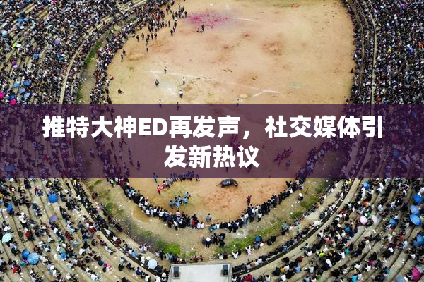 推特大神ED再发声，社交媒体引发新热议