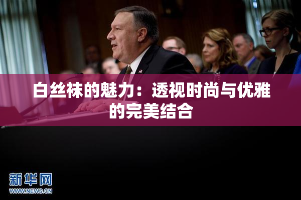 白丝袜的魅力：透视时尚与优雅的完美结合