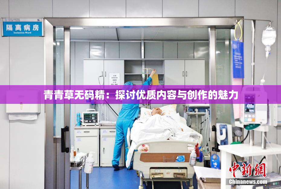 青青草无码精：探讨优质内容与创作的魅力