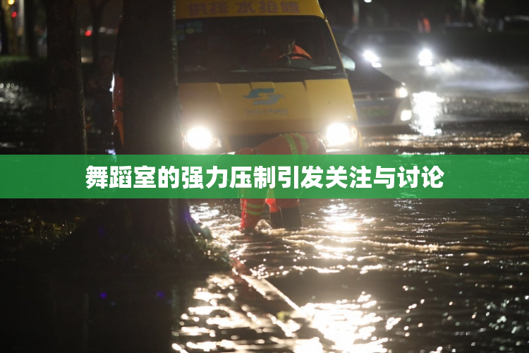 舞蹈室的强力压制引发关注与讨论