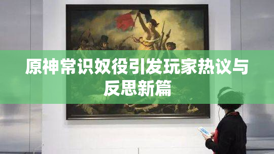 原神常识奴役引发玩家热议与反思新篇